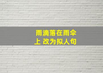 雨滴落在雨伞上 改为拟人句